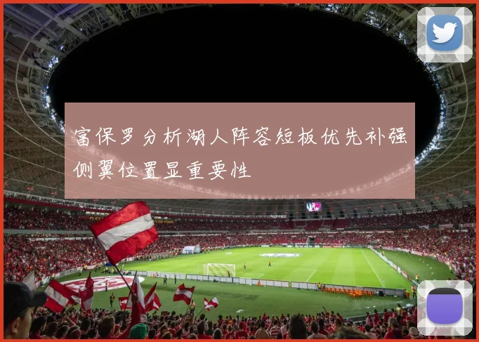 富保罗分析湖人阵容短板优先补强侧翼位置显重要性