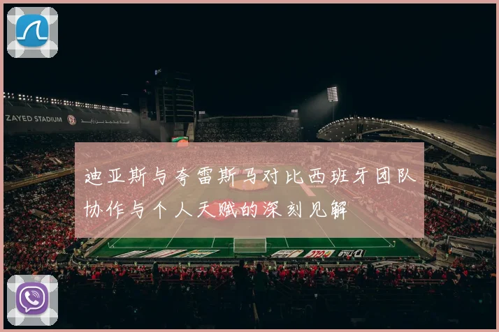 迪亚斯与夸雷斯马对比西班牙团队协作与个人天赋的深刻见解