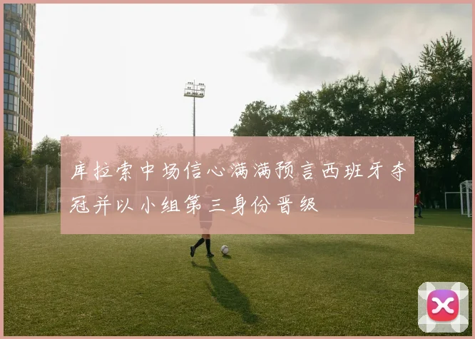 库拉索中场信心满满预言西班牙夺冠并以小组第三身份晋级