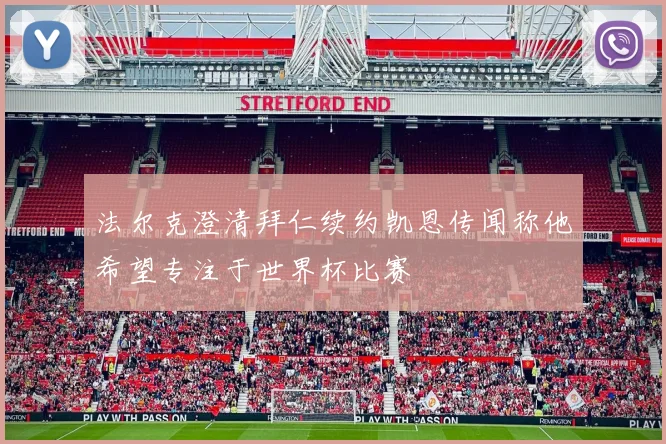 法尔克澄清拜仁续约凯恩传闻称他希望专注于世界杯比赛